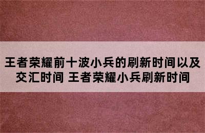 王者荣耀前十波小兵的刷新时间以及交汇时间 王者荣耀小兵刷新时间